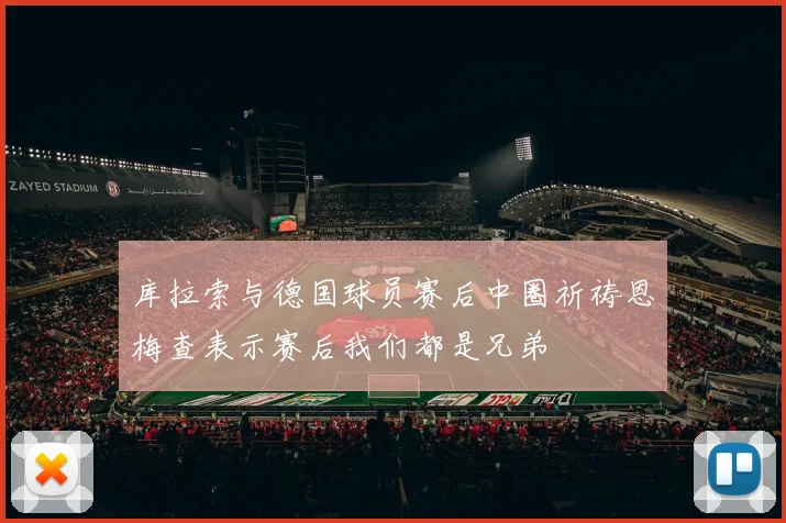 库拉索与德国球员赛后中圈祈祷恩梅查表示赛后我们都是兄弟