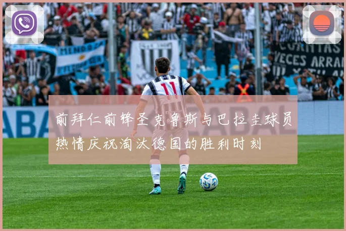前拜仁前锋圣克鲁斯与巴拉圭球员热情庆祝淘汰德国的胜利时刻