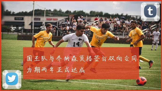 国王队与乔纳森莫格签订双向合同为期两年正式达成