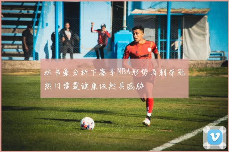 林书豪分析下赛季NBA形势马刺夺冠热门雷霆健康依然具威胁