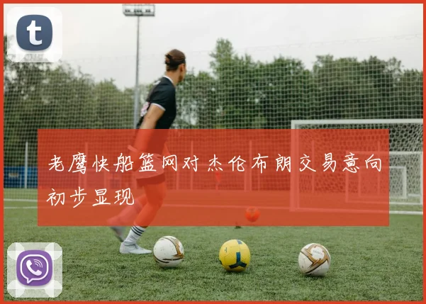 老鹰快船篮网对杰伦布朗交易意向初步显现