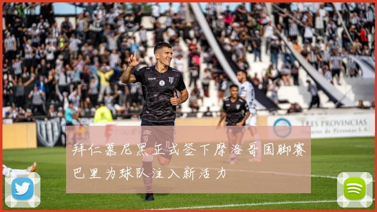 拜仁慕尼黑正式签下摩洛哥国脚赛巴里为球队注入新活力